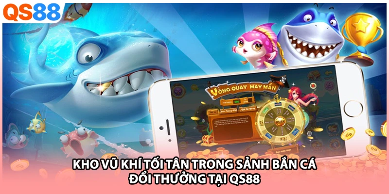 Kho vũ khí tối tân trong sảnh bắn cá đổi thưởng tại QS88