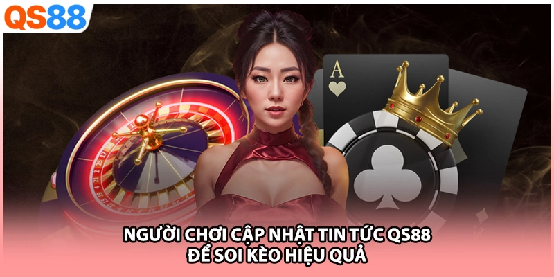 Người chơi cập nhật tin tức QS88 để soi kèo hiệu quả