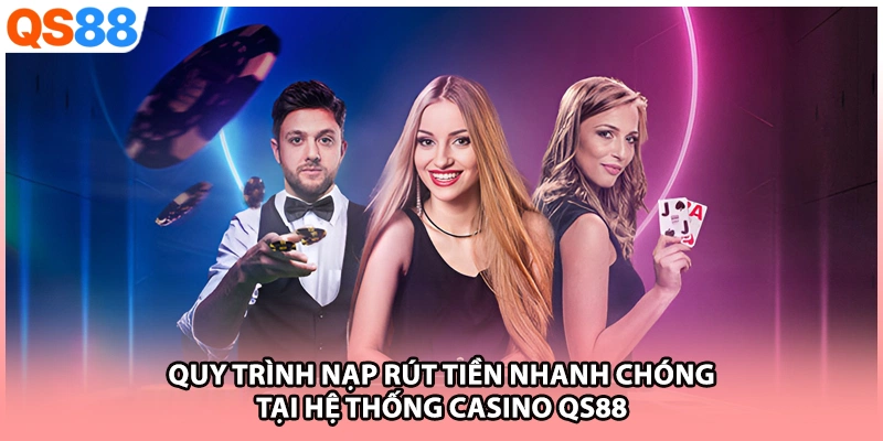 Quy trình nạp rút tiền nhanh chóng tại hệ thống Casino QS88