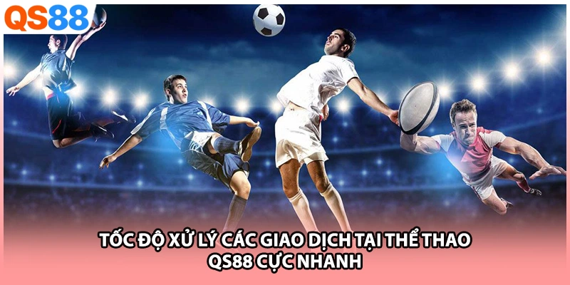 Tốc độ xử lý các giao dịch tại thể thao QS88 cực nhanh
